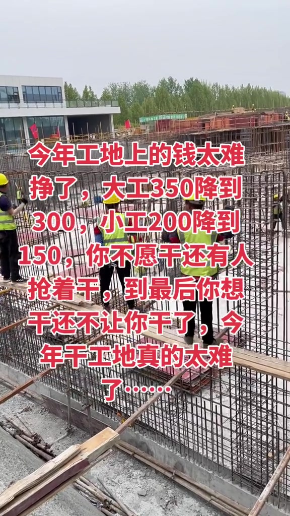 “今年工地上的钱太难挣了，大工350降到300，小工200降到150，你不愿干还有人抢着干，到最后你想干还不让你干了，今年干工地真的太难了……”

5月9日，抖音博主秋风落叶发布了这条视频，讲述自己和