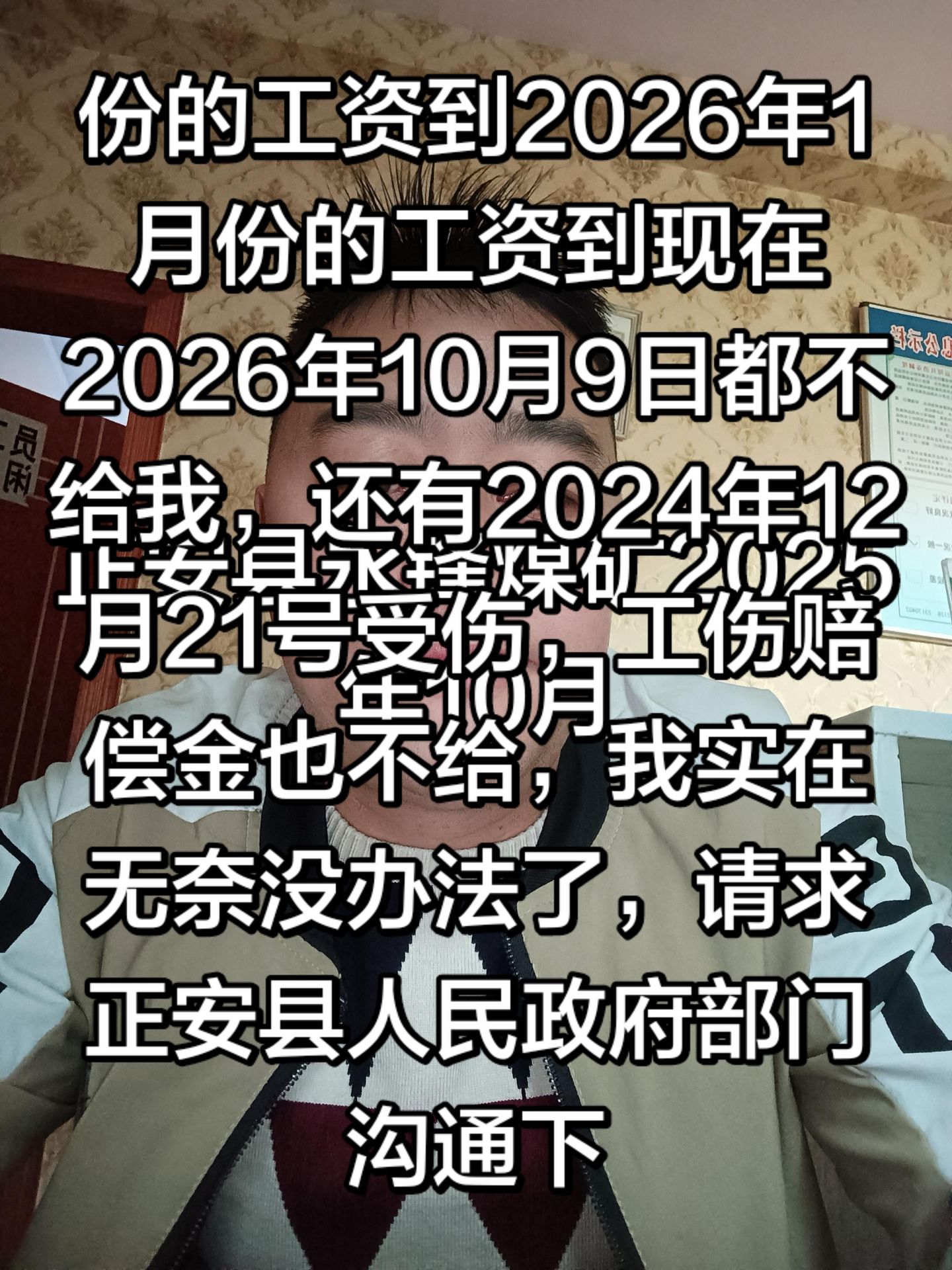 “遵义市正安县永峰煤矿拖欠工资和工伤补偿金，2026年1月份的工资到现在2026年10月9日都不给我，还有2024年12月21号受伤，工伤赔偿金也不给，我实在无奈没办法了，请求正安县人民政府部门沟通下