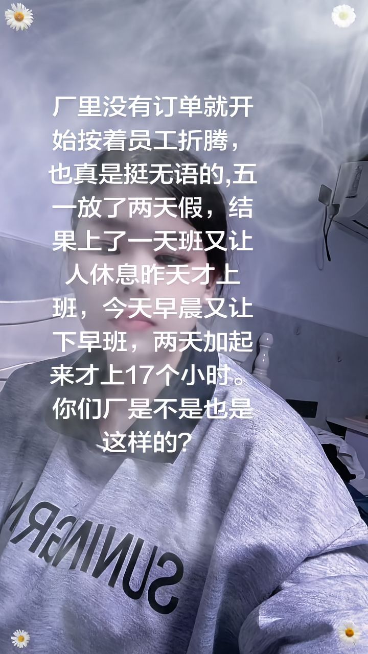 “厂里没有订单就开始按着员工折腾，也真是挺无语的，五一放了两天假，结果上了一天班又让人休息昨天才上班，今天早晨又让下早班，两天加起来才上17个小时。你们厂是不是也是这样的？”

5月5日，抖音博主封萧
