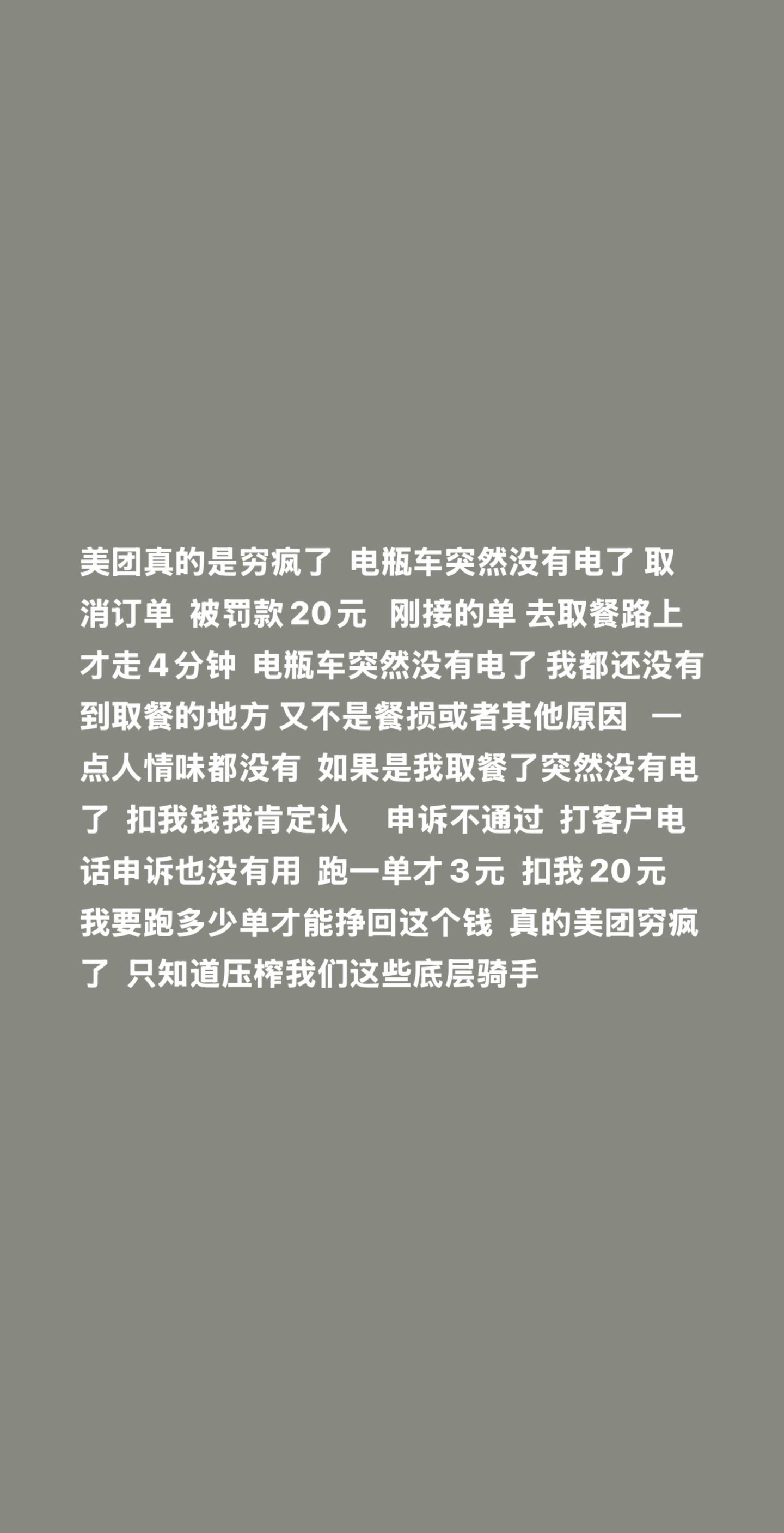 “美团真的是穷疯了，电瓶车突然没有电了，取消订单被罚款20元。刚接的单，去取餐路上才走4分钟，电瓶车突然没有电了，我都还没有到取餐的地方，又不是餐损或者其他原因，一点人情味都没有。”

3月22日，抖