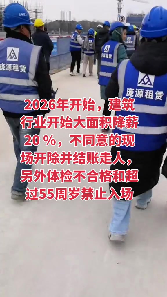 “2026年开始，建筑行业开始大面积降薪20%，不同意的现场开除并结账走人，另外体检不合格和超过55周岁禁止入场。”

3月12日，抖音博主秋风落叶发布了这条视频，现场是一个普通工地，工人们戴着蓝黄安